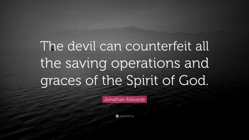 Jonathan Edwards Quote: “The devil can counterfeit all the saving operations and graces of the Spirit of God.”
