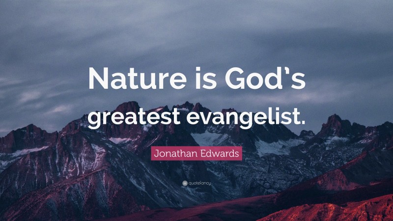 Jonathan Edwards Quote: “Nature is God’s greatest evangelist.”