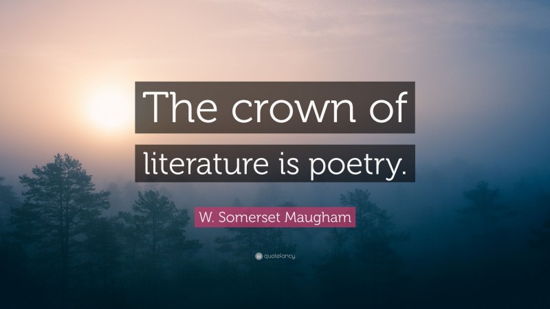 W. Somerset Maugham Quote: “The crown of literature is poetry.”