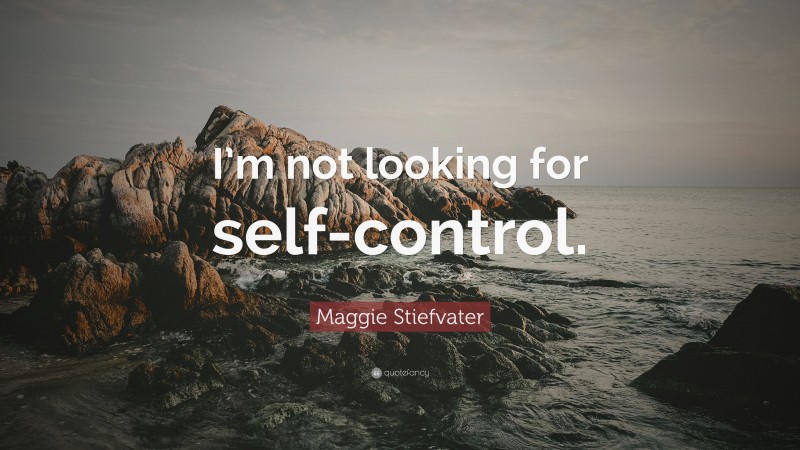 Maggie Stiefvater Quote: “I’m not looking for self-control.”
