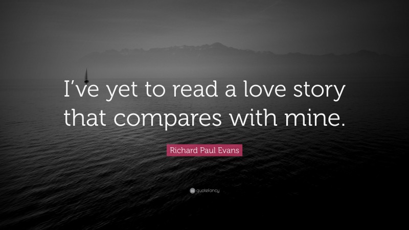 Richard Paul Evans Quote: “I’ve yet to read a love story that compares with mine.”