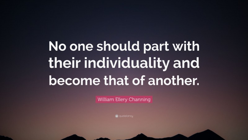 William Ellery Channing Quote: “No one should part with their individuality and become that of another.”