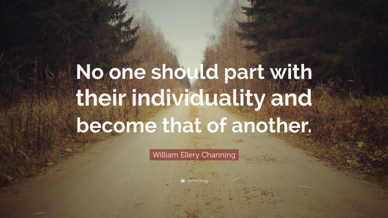 William Ellery Channing Quote: “No one should part with their individuality and become that of another.”
