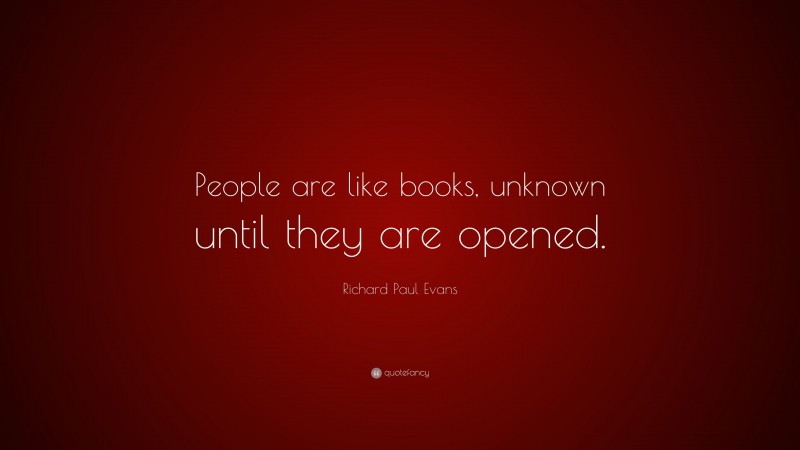 Richard Paul Evans Quote: “People are like books, unknown until they are opened.”