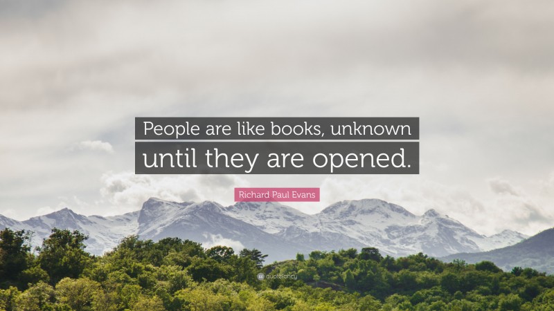 Richard Paul Evans Quote: “People are like books, unknown until they are opened.”