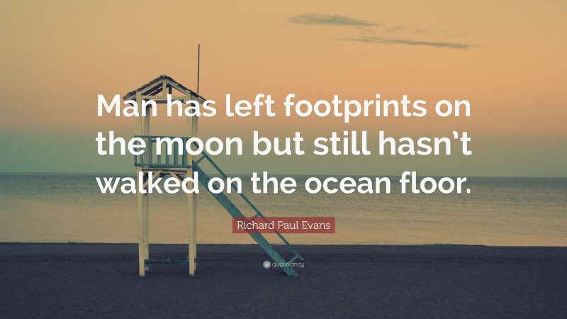 Richard Paul Evans Quote: “Man has left footprints on the moon but still hasn’t walked on the ocean floor.”