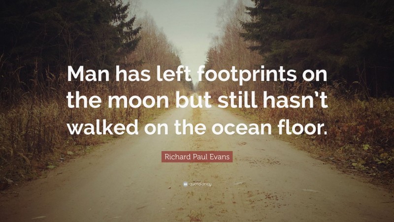 Richard Paul Evans Quote: “Man has left footprints on the moon but still hasn’t walked on the ocean floor.”