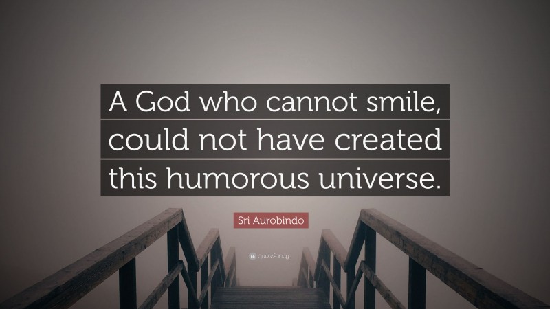 Sri Aurobindo Quote: “A God who cannot smile, could not have created this humorous universe.”