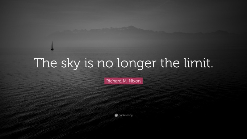 Richard M. Nixon Quote: “The sky is no longer the limit.”