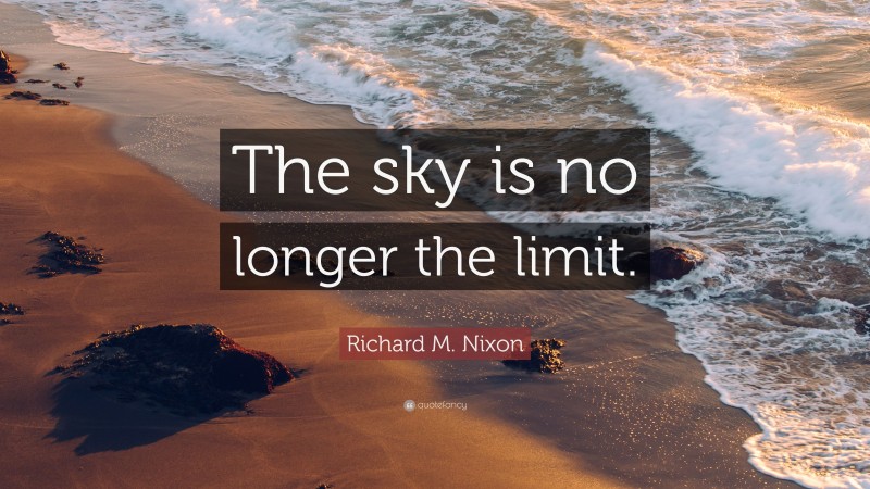 Richard M. Nixon Quote: “The sky is no longer the limit.”