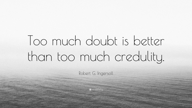 Robert G. Ingersoll Quote: “Too much doubt is better than too much credulity.”
