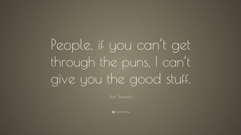 Jon Stewart Quote: “People, if you can’t get through the puns, I can’t give you the good stuff.”