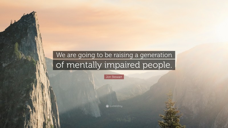 Jon Stewart Quote: “We are going to be raising a generation of mentally impaired people.”