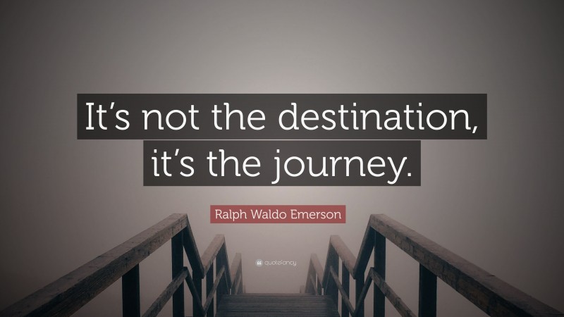 Ralph Waldo Emerson Quote: “It’s not the destination, it’s the journey.”