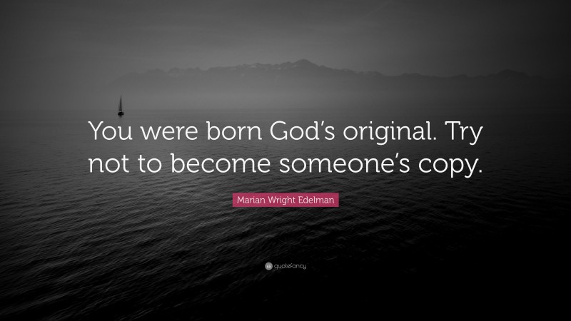 Marian Wright Edelman Quote: “You were born God’s original. Try not to become someone’s copy.”