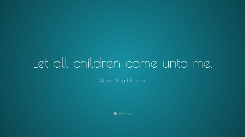 Marian Wright Edelman Quote: “Let all children come unto me.”