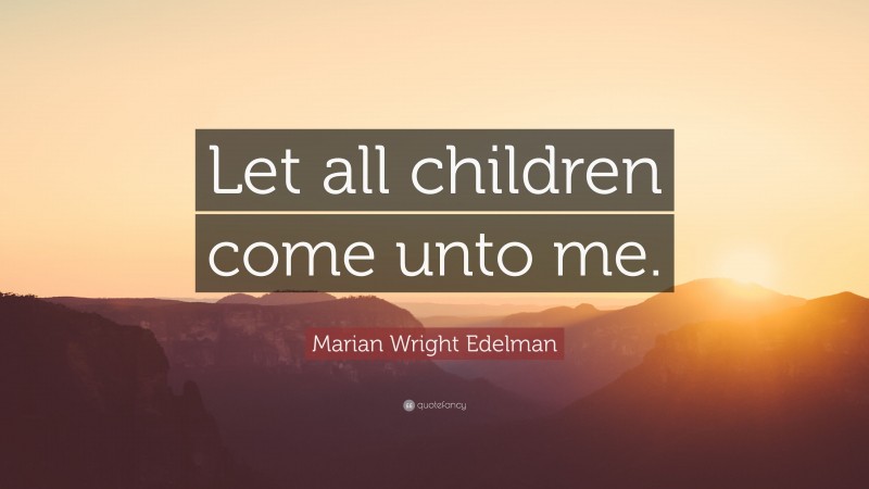 Marian Wright Edelman Quote: “Let all children come unto me.”