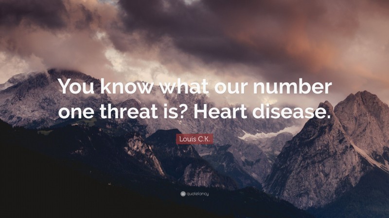 Louis C.K. Quote: “You know what our number one threat is? Heart disease.”