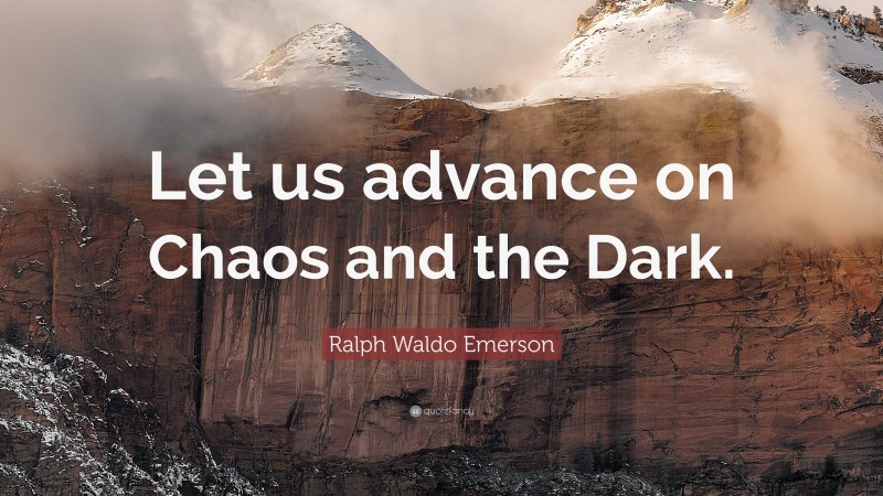 Ralph Waldo Emerson Quote: “Let us advance on Chaos and the Dark.”