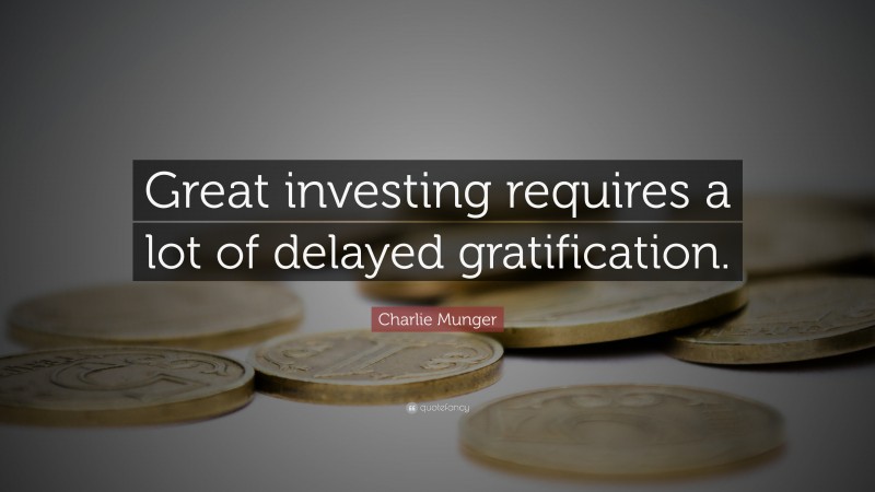 Charlie Munger Quote: “Great investing requires a lot of delayed gratification.”