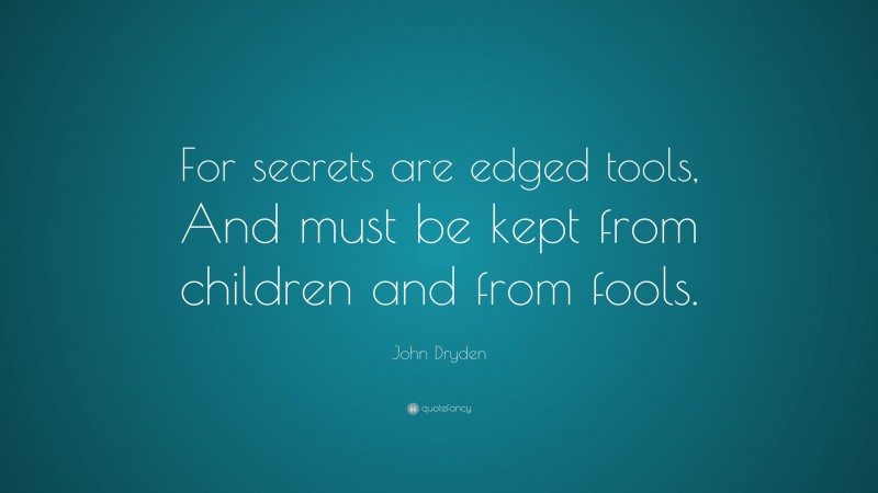 John Dryden Quote: “For secrets are edged tools, And must be kept from children and from fools.”
