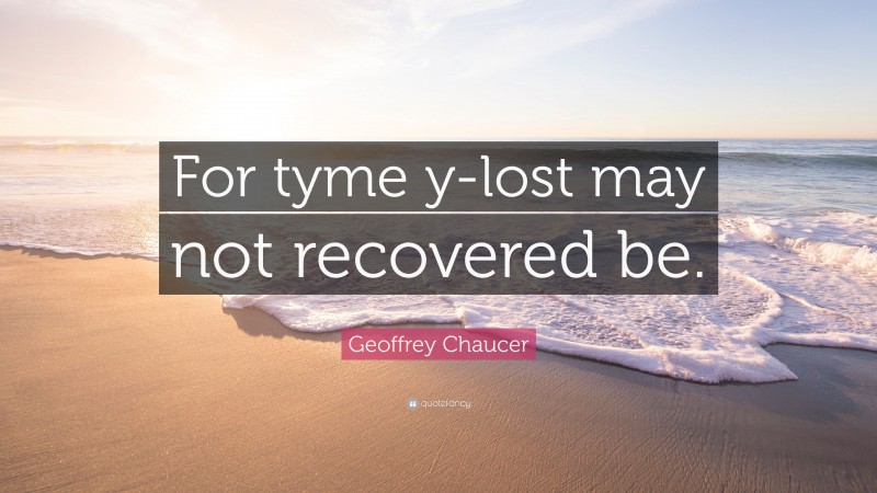 Geoffrey Chaucer Quote: “For tyme y-lost may not recovered be.”