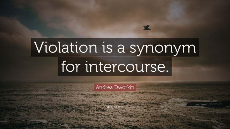 Andrea Dworkin Quote: “Violation is a synonym for intercourse.”