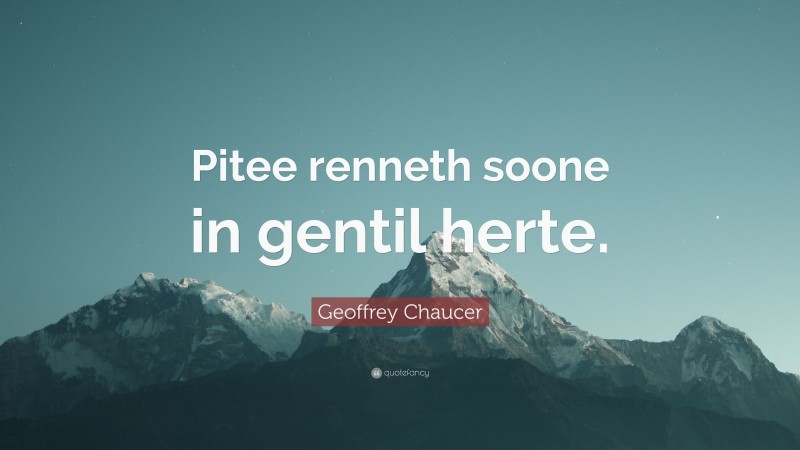 Geoffrey Chaucer Quote: “Pitee renneth soone in gentil herte.”