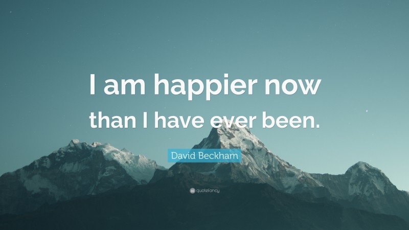 David Beckham Quote: “I am happier now than I have ever been.”