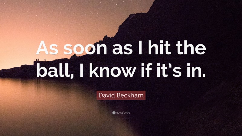 David Beckham Quote: “As soon as I hit the ball, I know if it’s in.”