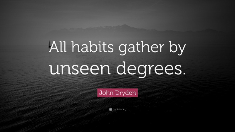 John Dryden Quote: “All habits gather by unseen degrees.”