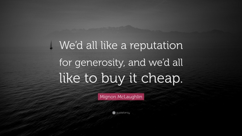 Mignon McLaughlin Quote: “We’d all like a reputation for generosity, and we’d all like to buy it cheap.”