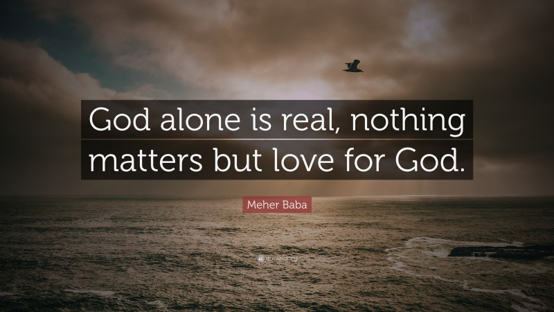 Meher Baba Quote: “God alone is real, nothing matters but love for God.”
