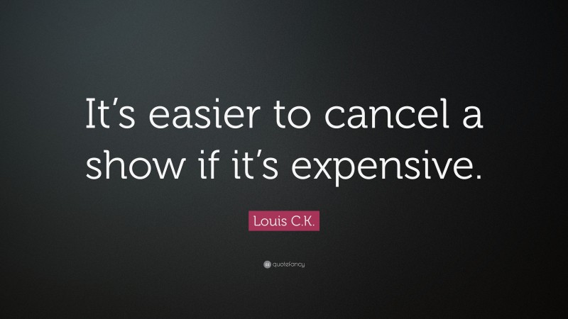 Louis C.K. Quote: “It’s easier to cancel a show if it’s expensive.”