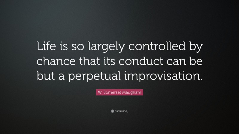 W. Somerset Maugham Quote: “Life is so largely controlled by chance that its conduct can be but a perpetual improvisation.”