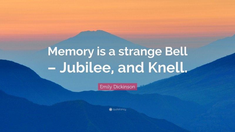 Emily Dickinson Quote: “Memory is a strange Bell – Jubilee, and Knell.”