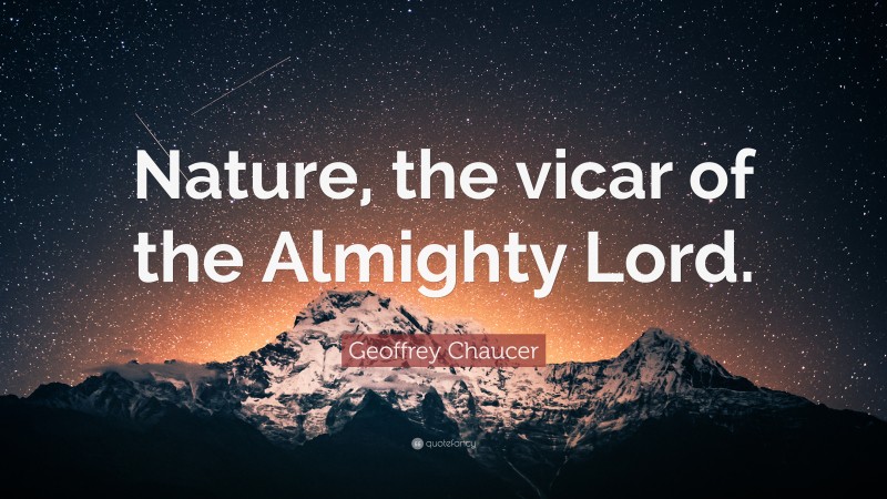 Geoffrey Chaucer Quote: “Nature, the vicar of the Almighty Lord.”