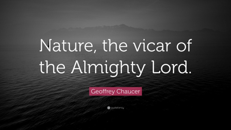 Geoffrey Chaucer Quote: “Nature, the vicar of the Almighty Lord.”
