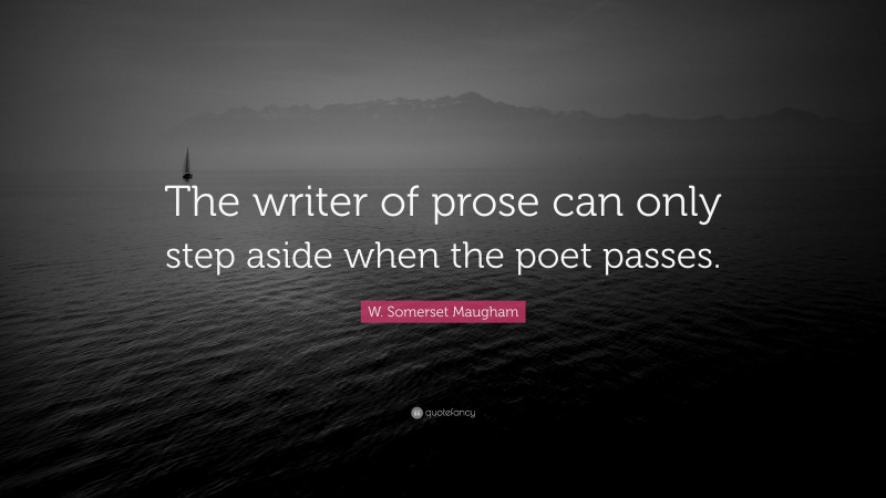 W. Somerset Maugham Quote: “The writer of prose can only step aside when the poet passes.”