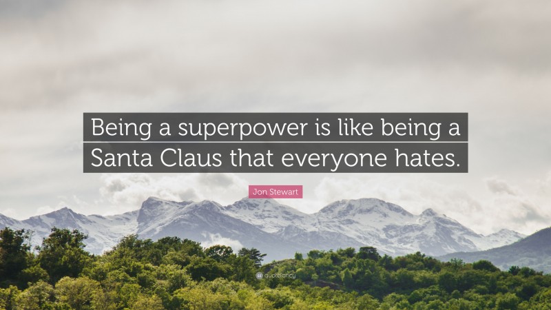 Jon Stewart Quote: “Being a superpower is like being a Santa Claus that everyone hates.”