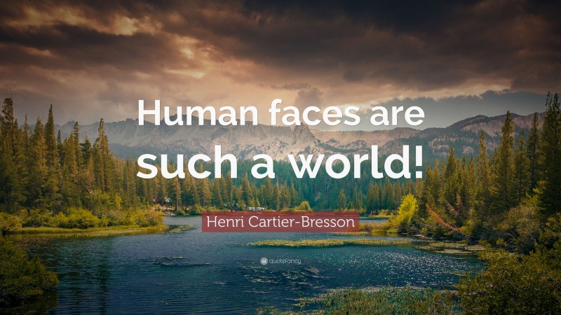 Henri Cartier-Bresson Quote: “Human faces are such a world!”