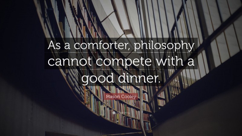 Mason Cooley Quote: “As a comforter, philosophy cannot compete with a good dinner.”