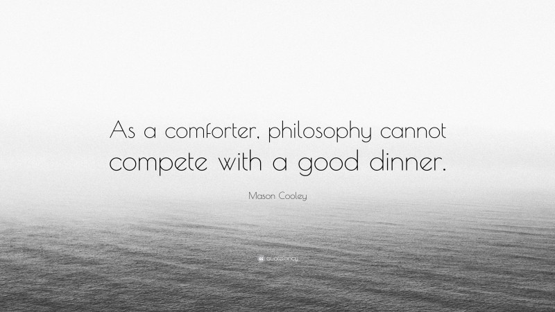 Mason Cooley Quote: “As a comforter, philosophy cannot compete with a good dinner.”