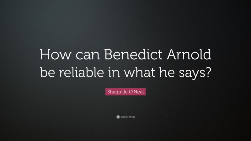 Shaquille O'Neal Quote: “How can Benedict Arnold be reliable in what he says?”