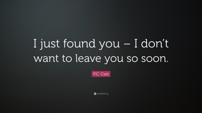 P.C. Cast Quote: “I just found you – I don’t want to leave you so soon.”
