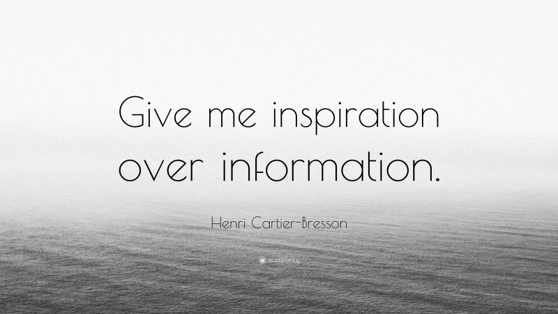 Henri Cartier-Bresson Quote: “Give me inspiration over information.”
