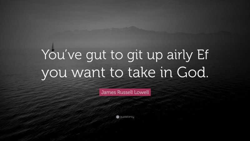 James Russell Lowell Quote: “You’ve gut to git up airly Ef you want to take in God.”