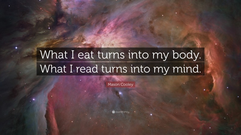 Mason Cooley Quote: “What I eat turns into my body. What I read turns into my mind.”