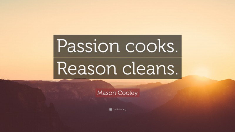 Mason Cooley Quote: “Passion cooks. Reason cleans.”