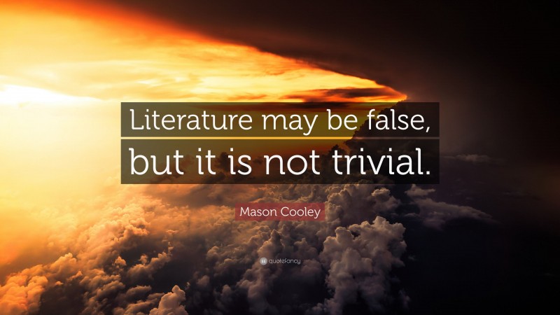 Mason Cooley Quote: “Literature may be false, but it is not trivial.”